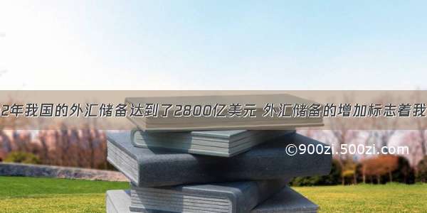 单选题2002年我国的外汇储备达到了2800亿美元 外汇储备的增加标志着我国A.综合国