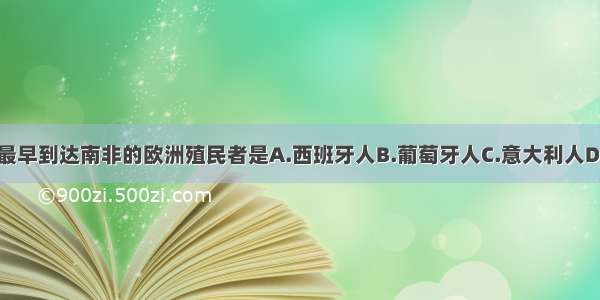 单选题最早到达南非的欧洲殖民者是A.西班牙人B.葡萄牙人C.意大利人D.英国人