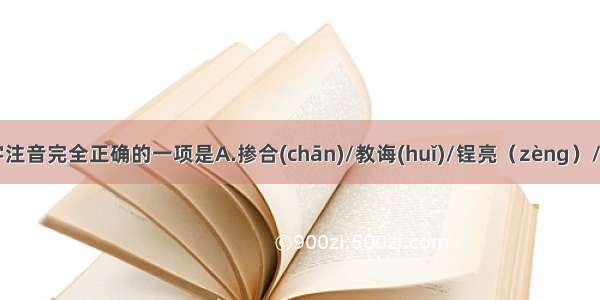 下列加线字注音完全正确的一项是A.掺合(chān)/教诲(huǐ)/锃亮（zèng）/期期艾艾（