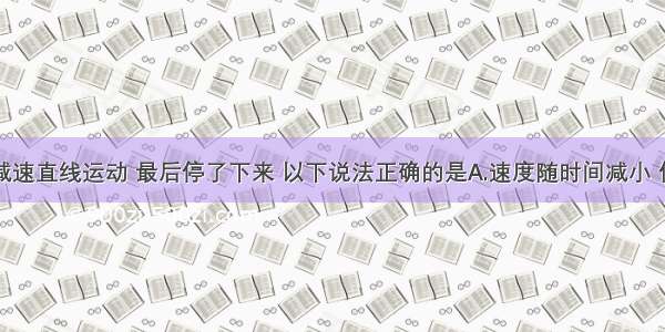 物体做匀减速直线运动 最后停了下来 以下说法正确的是A.速度随时间减小 位移随时间